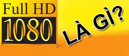 full hd là gì, hãy cùng nhau tìm hiểu