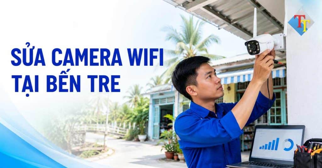Kỹ thuật viên sửa camera WiFi tại Bến Tre