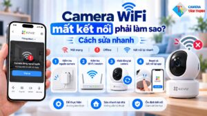 Camera WiFi mất kết nối phải làm sao? Cách sửa nhanh