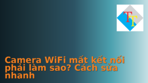 Hình ảnh minh họa cho Camera WiFi mất kết nối phải làm sao? Cách sửa nhanh