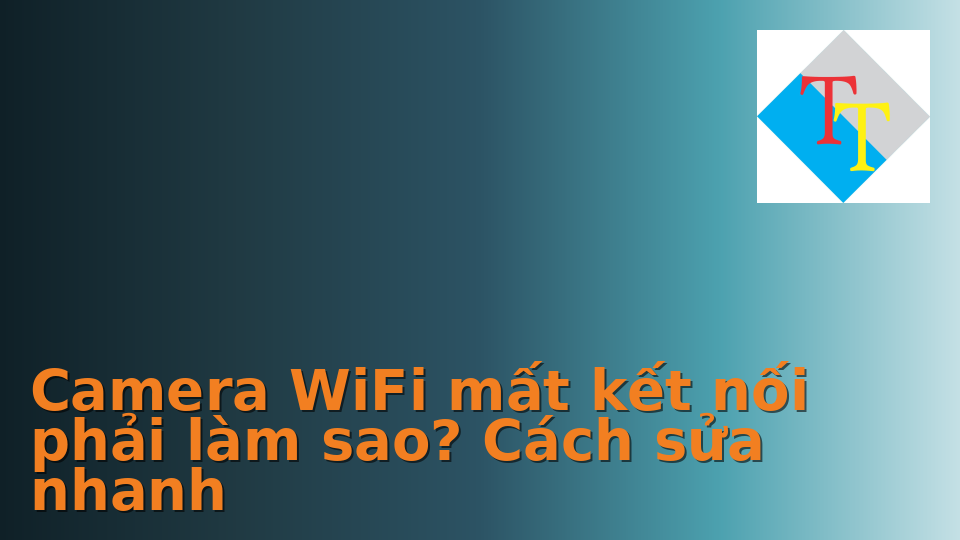 Hình ảnh minh họa cho Camera WiFi mất kết nối phải làm sao? Cách sửa nhanh