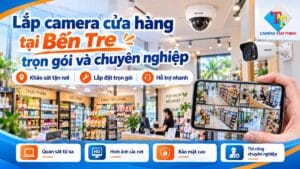 Lắp camera cửa hàng tại Bến Tre trọn gói và chuyên nghiệp
